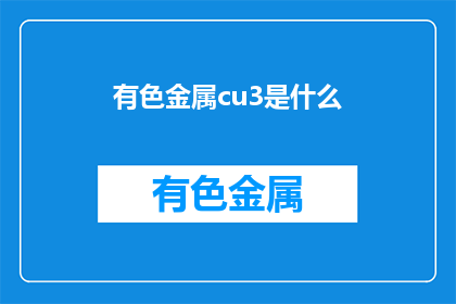 有色金属cu3是什么(有色金属中的铜3是什么？)