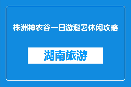 株洲神农谷一日游避暑休闲攻略(株洲神农谷一日游避暑休闲攻略，你准备好体验了吗？)