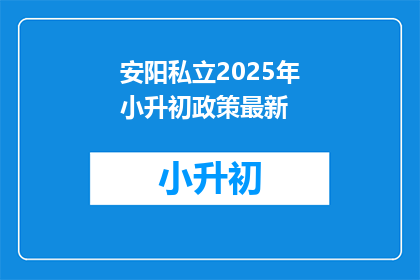 安阳私立2025年小升初政策最新(2025年安阳私立学校小升初政策更新了吗？)