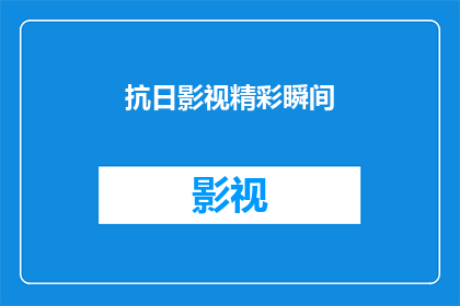 抗日影视精彩瞬间(抗日影视中那些令人难忘的精彩瞬间，你还记得吗？)