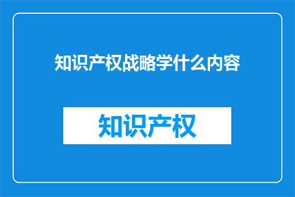 知识产权战略学什么内容(知识产权战略学什么内容？)