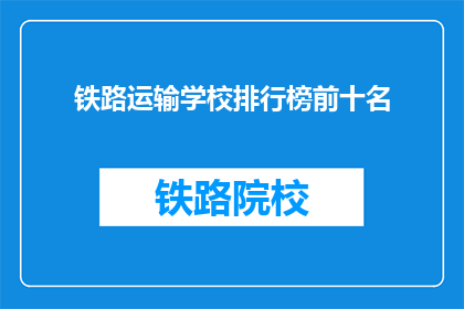 铁路运输学校排行榜前十名(谁是铁路运输学校排行榜的前十名？)