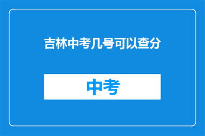 吉林中考几号可以查分(吉林中考成绩何时公布？)