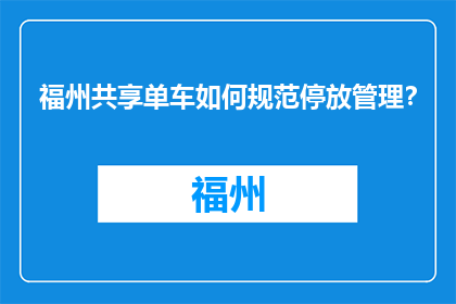 福州共享单车如何规范停放管理？(福州共享单车停放管理规范如何？)