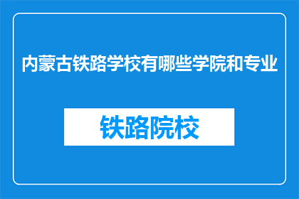 内蒙古铁路学校有哪些学院和专业(内蒙古铁路学校有哪些学院和专业？)