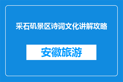 采石矶景区诗词文化讲解攻略(采石矶景区：如何深度体验诗词文化？)