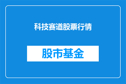 科技赛道股票行情(科技赛道股票行情如何？)