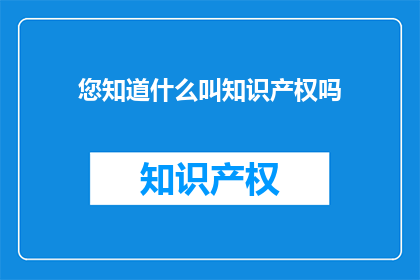 您知道什么叫知识产权吗(您知道什么是知识产权吗？)