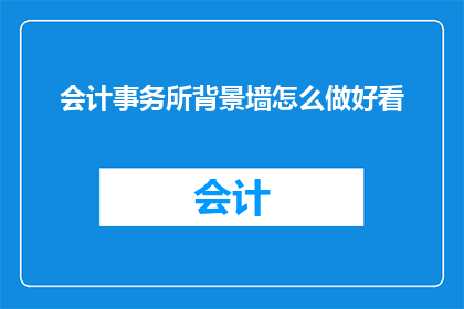 会计事务所背景墙怎么做好看(如何制作会计事务所背景墙以吸引客户？)