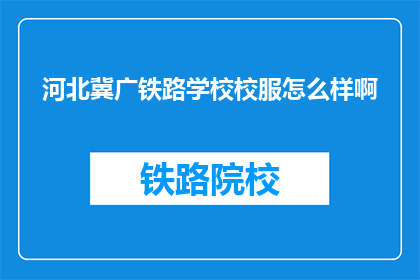 河北冀广铁路学校校服怎么样啊(河北冀广铁路学校校服质量如何？)