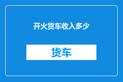 开火货车收入多少(开货车的收入是多少？)