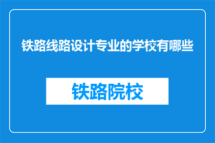 铁路线路设计专业的学校有哪些(哪些学校提供铁路线路设计专业教育？)