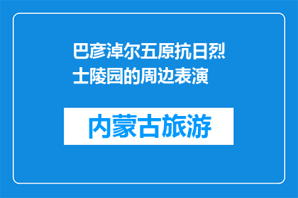 巴彦淖尔五原抗日烈士陵园的周边表演(巴彦淖尔五原抗日烈士陵园周边表演活动是否吸引游客？)