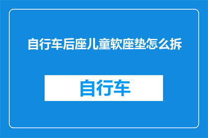 自行车后座儿童软座垫怎么拆(如何拆卸自行车后座儿童软座垫？)