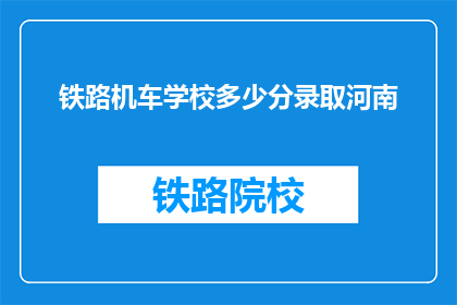 铁路机车学校多少分录取河南(河南铁路机车学校录取分数线是多少？)