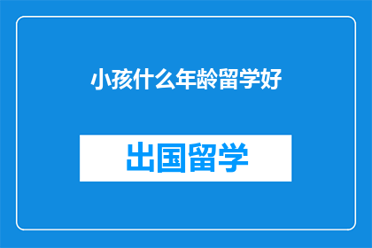 小孩什么年龄留学好(小孩几岁留学最合适？)