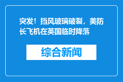 突发！挡风玻璃破裂，美防长飞机在英国临时降落