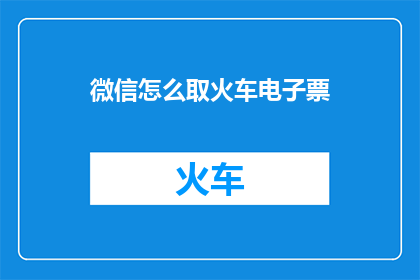 微信怎么取火车电子票(如何通过微信获取火车票电子票？)