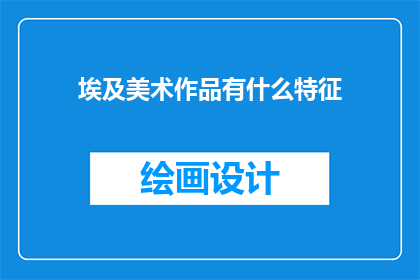 埃及美术作品有什么特征(埃及美术作品的独特特征是什么？)