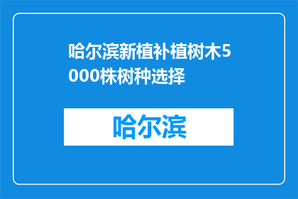 哈尔滨新植补植树木5000株树种选择(哈尔滨新植补植树木5000株，树种选择有何考量？)