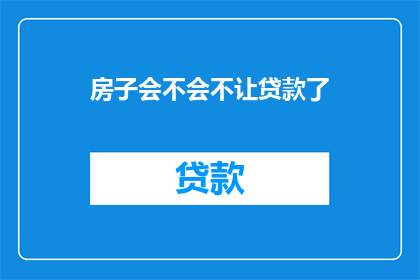 房子会不会不让贷款了(房子贷款政策是否收紧？)