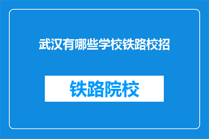武汉有哪些学校铁路校招(武汉有哪些铁路学校参与校园招聘？)