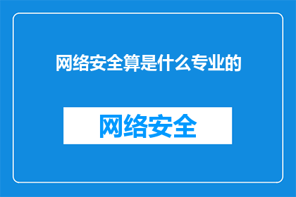 网络安全算是什么专业的(网络安全专业属于哪个学科领域？)