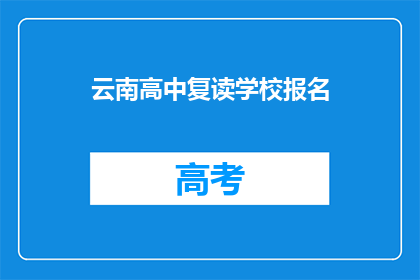 云南高中复读学校报名(云南高中复读学校报名流程及条件是什么？)