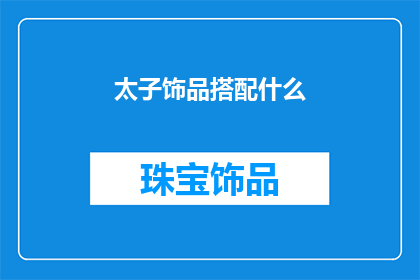 太子饰品搭配什么(太子饰品搭配指南：如何巧妙搭配提升整体造型？)