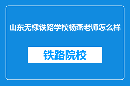 山东无棣铁路学校杨燕老师怎么样(山东无棣铁路学校杨燕老师评价如何？)