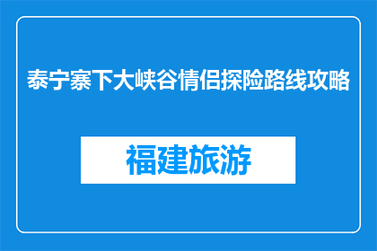泰宁寨下大峡谷情侣探险路线攻略(泰宁寨下大峡谷情侣探险路线攻略是什么？)