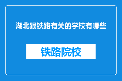 湖北跟铁路有关的学校有哪些(湖北有哪些铁路相关专业学校？)