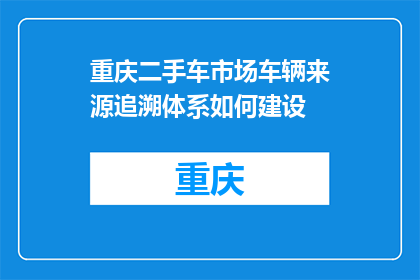 重庆二手车市场车辆来源追溯体系如何建设(如何构建重庆二手车市场车辆来源追溯体系？)