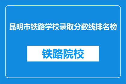 昆明市铁路学校录取分数线排名榜(昆明市铁路学校录取分数线排名榜是什么？)