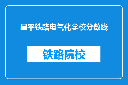 昌平铁路电气化学校分数线(昌平铁路电气化学校录取分数线是多少？)