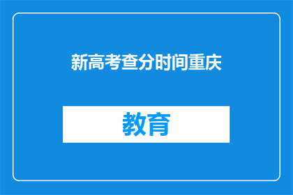 新高考查分时间重庆(重庆新高考查分时间是什么时候？)