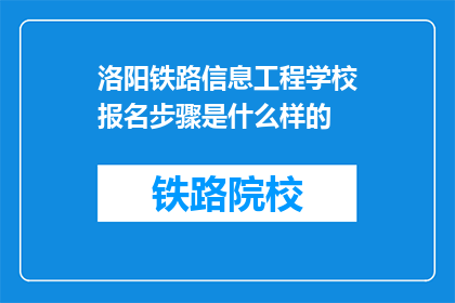 洛阳铁路信息工程学校报名步骤是什么样的(洛阳铁路信息工程学校报名流程是怎样的？)