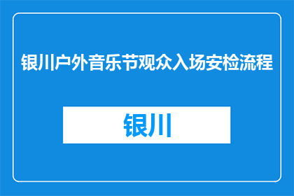 银川户外音乐节观众入场安检流程(银川户外音乐节观众入场安检流程是什么？)