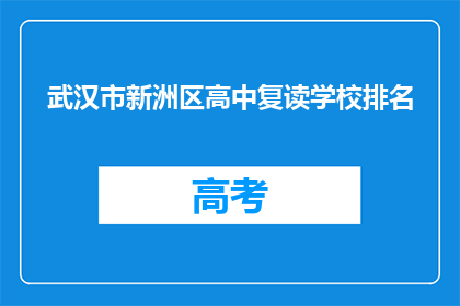 武汉市新洲区高中复读学校排名(武汉市新洲区高中复读学校排名如何？)