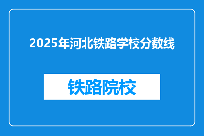 2025年河北铁路学校分数线(2025年河北铁路学校录取分数线是多少？)