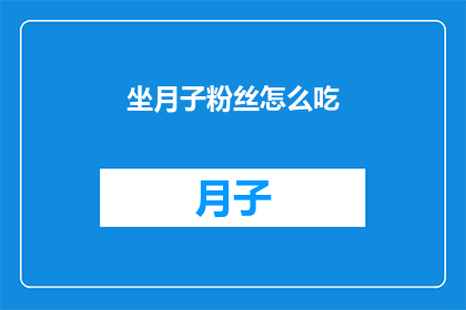 坐月子粉丝怎么吃(坐月子期间，粉丝应该如何食用？)