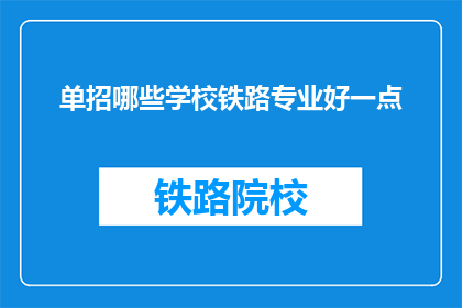 单招哪些学校铁路专业好一点(哪些铁路专业学校在单招中表现突出？)
