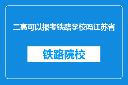 二高可以报考铁路学校吗江苏省(江苏省的二高毕业生能否报考铁路学校？)
