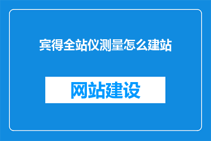 宾得全站仪测量怎么建站(如何利用宾得全站仪进行精准测量并建立站点？)