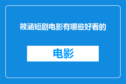 筱涵短剧电影有哪些好看的(筱涵短剧电影有哪些值得一看的佳作？)
