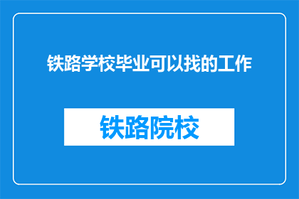 铁路学校毕业可以找的工作(铁路学校毕业生的就业前景如何？)