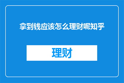 拿到钱应该怎么理财呢知乎(如何有效理财？拿到钱后，你应如何规划财务？)