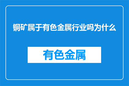 铜矿属于有色金属行业吗为什么(铜矿是否属于有色金属行业？)