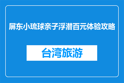 屏东小琉球亲子浮潜百元体验攻略(屏东小琉球亲子浮潜百元体验攻略，你了解吗？)