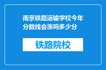 南京铁路运输学校今年分数线会涨吗多少分(南京铁路运输学校分数线是否会上涨？)